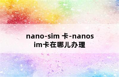 nano-sim 卡-nanosim卡在哪儿办理